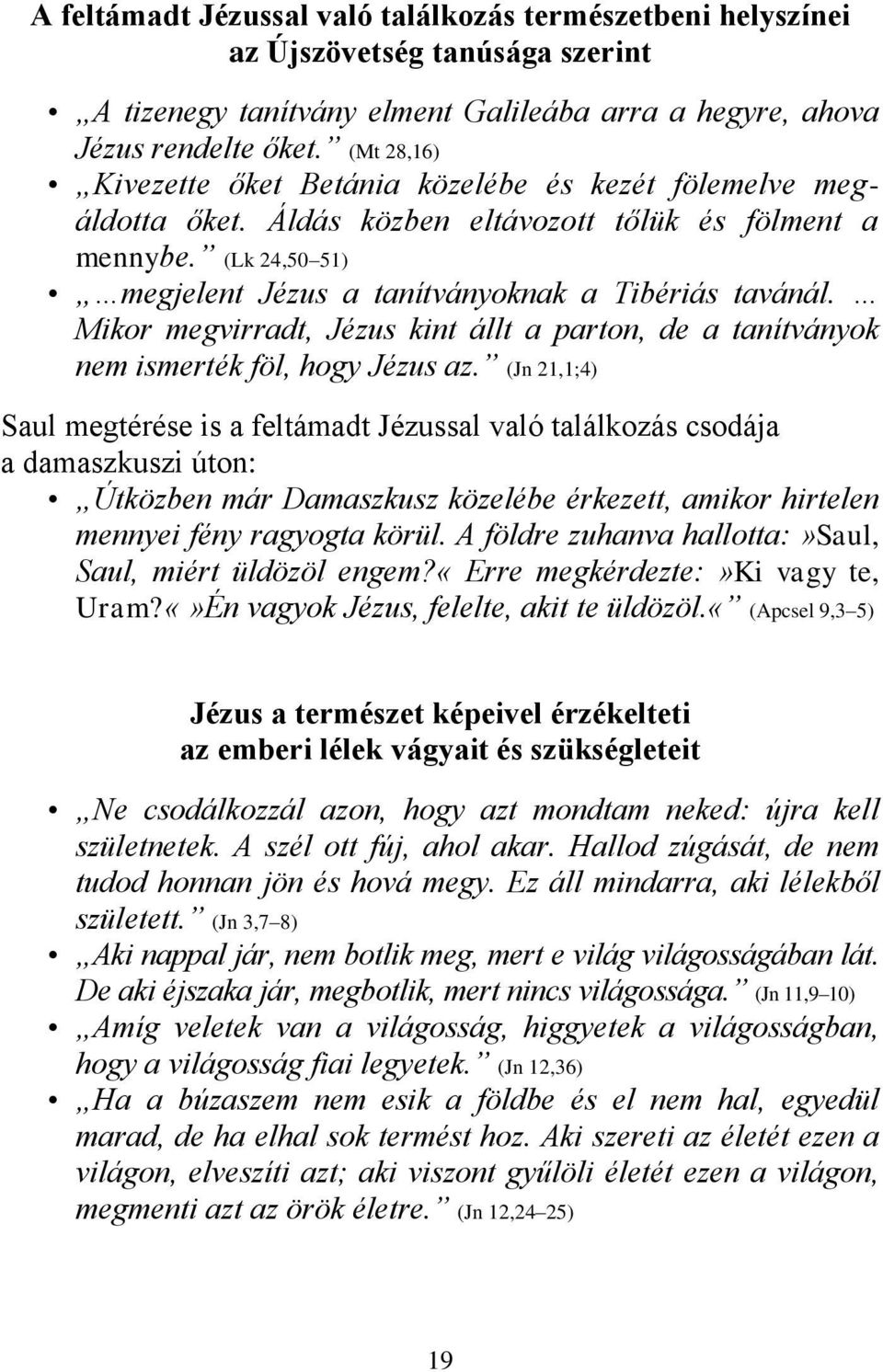 Mikor megvirradt, Jézus kint állt a parton, de a tanítványok nem ismerték föl, hogy Jézus az.