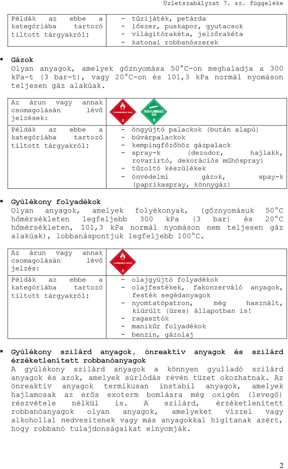 jelzések: - öngyújtó palackok (bután alapú) - búvárpalackok - kempingfőzőhöz gázpalack - spray-k (dezodor, hajlakk, rovarirtó, dekorációs műhóspray) - tűzoltó készülékek - önvédelmi gázok, spay-k