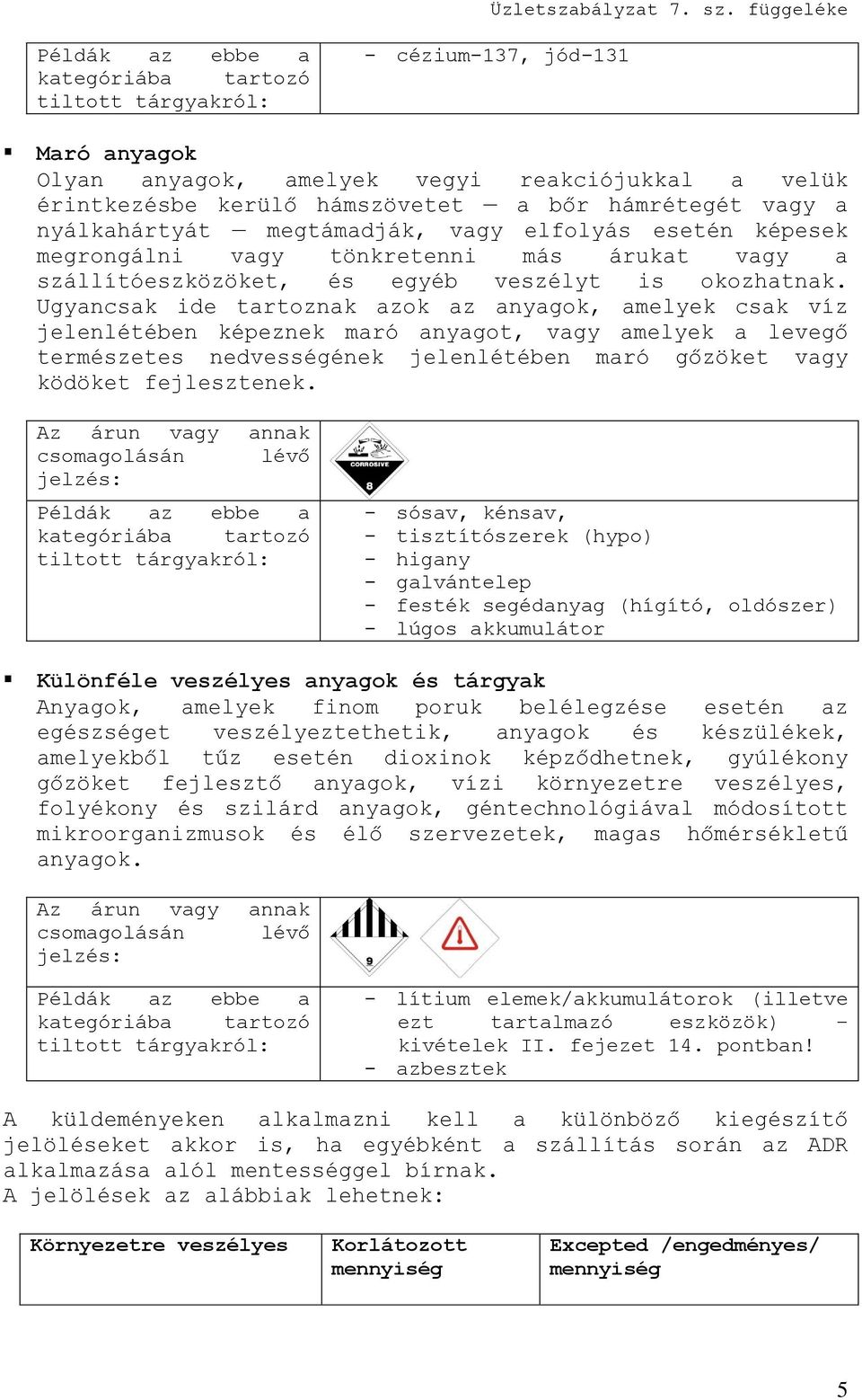 Ugyancsak ide tartoznak azok az anyagok, amelyek csak víz jelenlétében képeznek maró anyagot, vagy amelyek a levegő természetes nedvességének jelenlétében maró gőzöket vagy ködöket fejlesztenek.