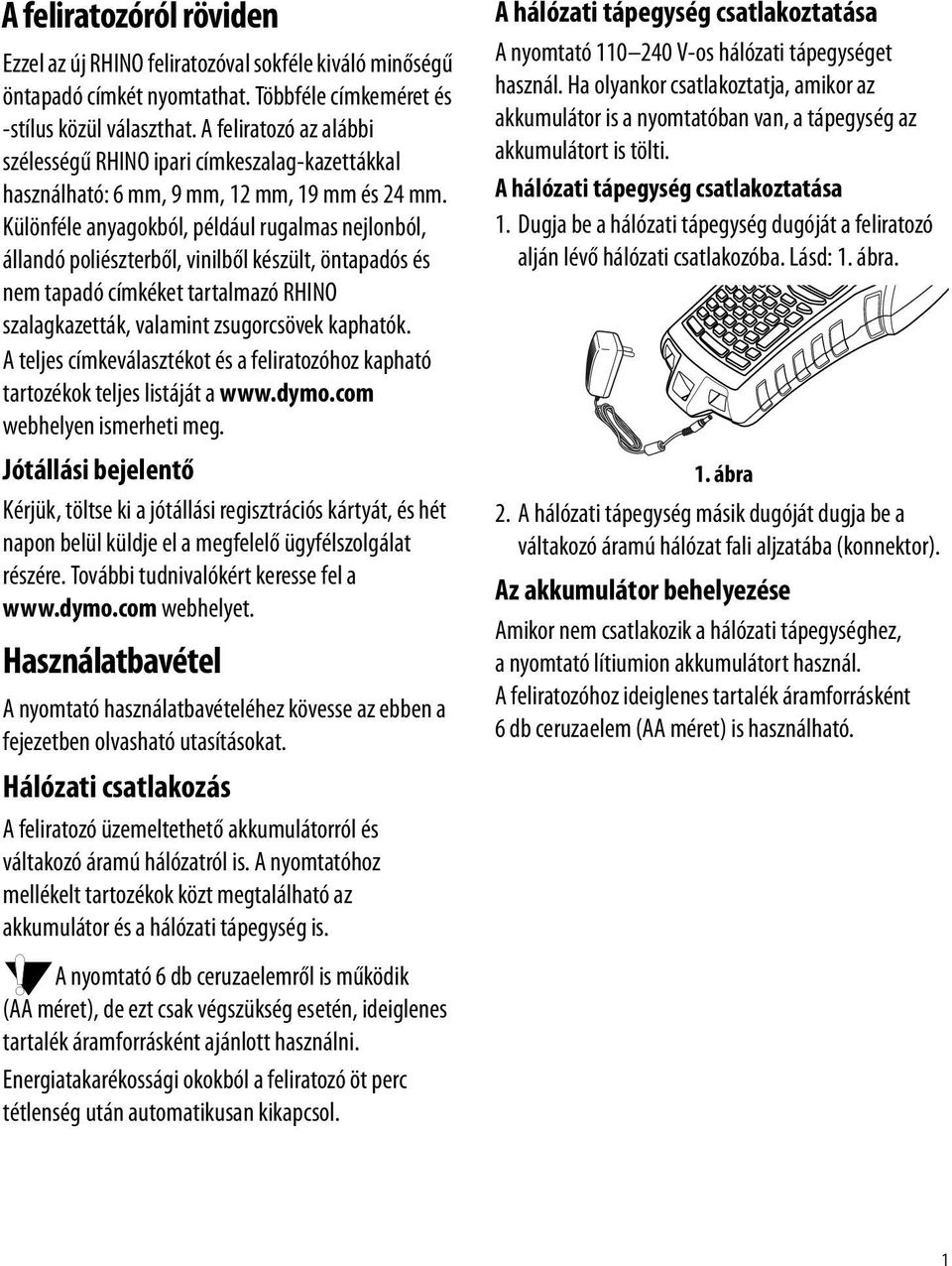 Különféle anyagokból, például rugalmas nejlonból, állandó poliészterből, vinilből készült, öntapadós és nem tapadó címkéket tartalmazó RHINO szalagkazetták, valamint zsugorcsövek kaphatók.