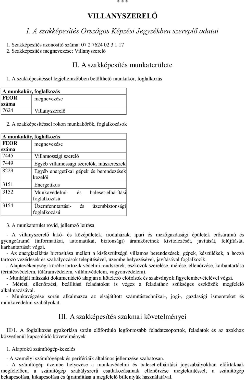 A szakképesítéssel rokon munkakörök, foglalkozások A munkakör, foglalkozás FEOR száma megnevezése 7445 Villamossági szerelő 7449 Egyéb villamossági szerelők, műszerészek 8229 Egyéb energetikai gépek