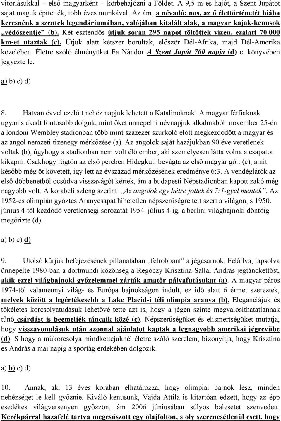 Két esztendős útjuk során 295 napot töltöttek vízen, ezalatt 70 000 km-et utaztak (c). Útjuk alatt kétszer borultak, először Dél-Afrika, majd Dél-Amerika közelében.