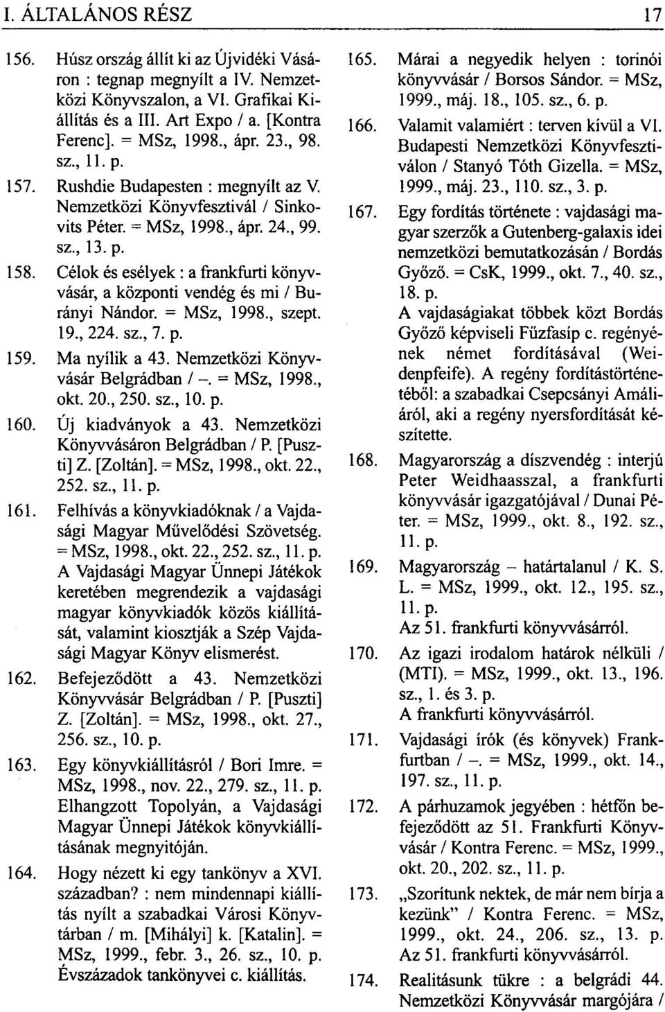 Célok és esélyek: a frankfurti könyvvásár, a központi vendég és mi / Burányi Nándor. = MSz, 1998, szept. 19, 224. sz, 7. p. 159. Ma nyílik a 43. Nemzetközi Könyvvásár Belgrádban / -. = MSz, 1998, okt.