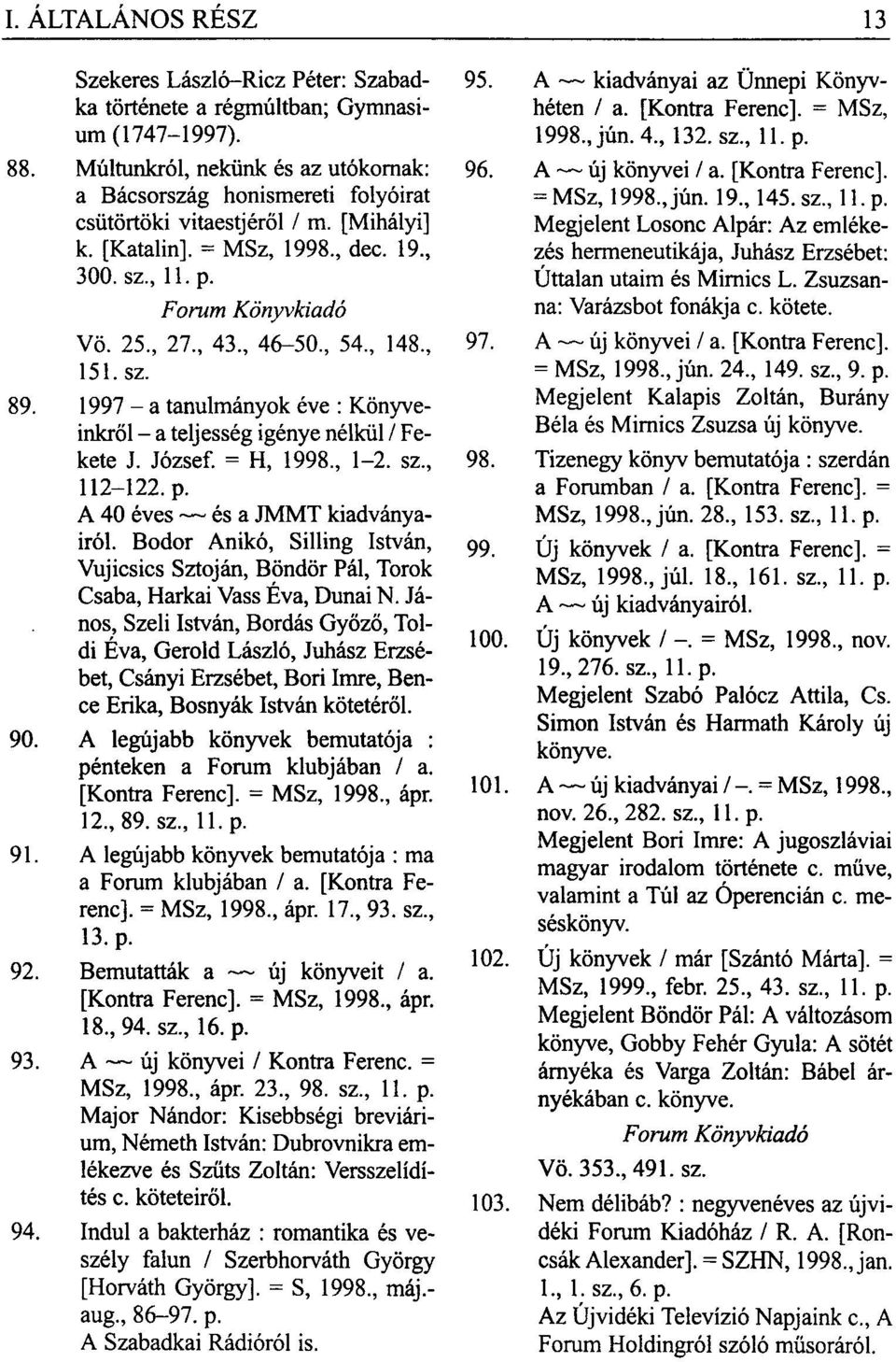 Forum Könyvkiadó = MSz, 1998, jún. 19, 145. sz, 11. p. Megjelent Losonc Alpár: Az emlékezés hermeneutikája, Juhász Erzsébet: Úttalan utaim és Mimics L. Zsuzsanna: Varázsbot fonákja c. kötete. Vö.