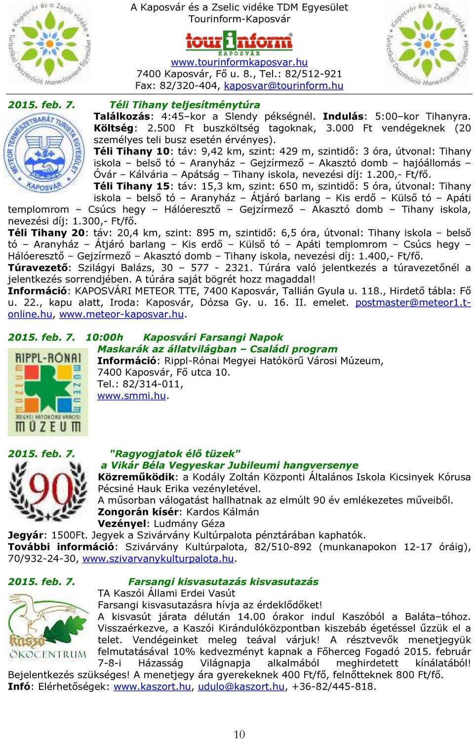 Téli Tihany 10: táv: 9,42 km, szint: 429 m, szintidő: 3 óra, útvonal: Tihany iskola belső tó Aranyház Gejzírmező Akasztó domb hajóállomás Óvár Kálvária Apátság Tihany iskola, nevezési díj: 1.