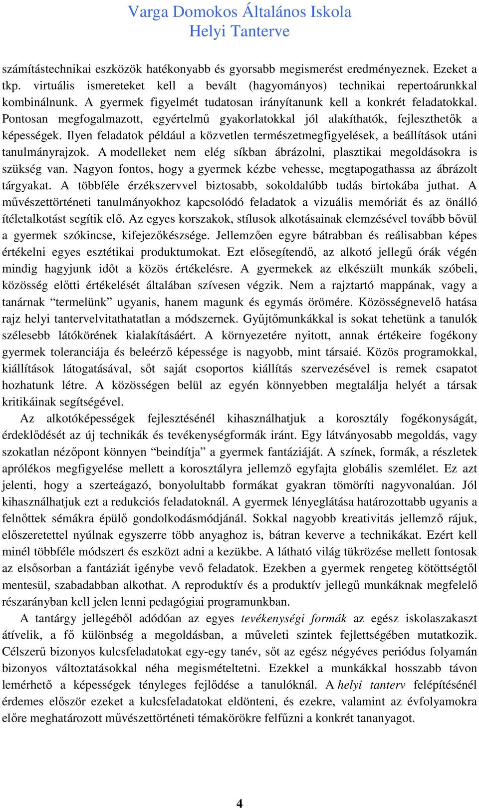 Ilyen feladatok például a közvetlen természetmegfigyelések, a beállítások utáni tanulmányrajzok. A modelleket nem elég síkban ábrázolni, plasztikai megoldásokra is szükség van.