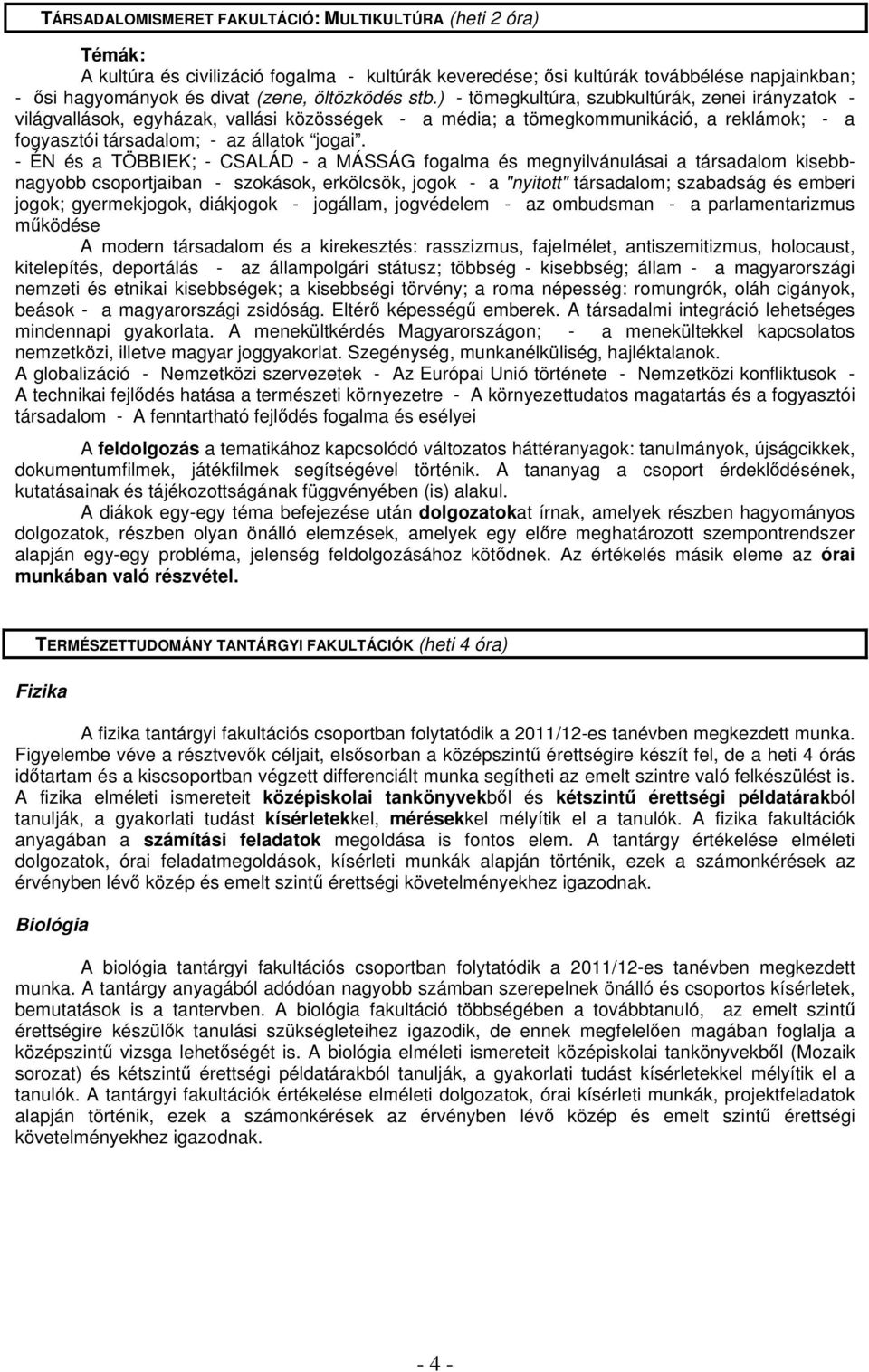 - ÉN és a TÖBBIEK; - CSALÁD - a MÁSSÁG fogalma és megnyilvánulásai a társadalom kisebbnagyobb csoportjaiban - szokások, erkölcsök, jogok - a "nyitott" társadalom; szabadság és emberi jogok;