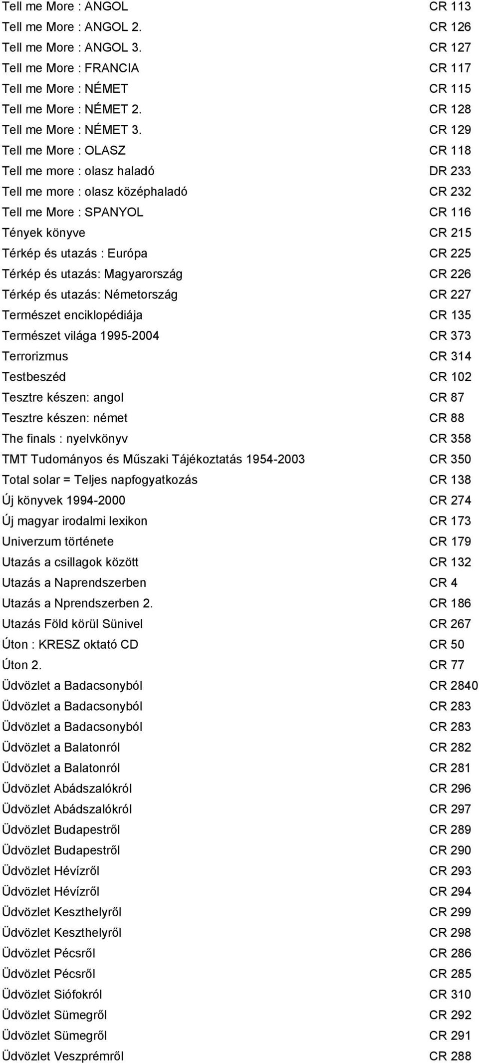 CR 129 Tell me More : OLASZ CR 118 Tell me more : olasz haladó DR 233 Tell me more : olasz középhaladó CR 232 Tell me More : SPANYOL CR 116 Tények könyve CR 215 Térkép és utazás : Európa CR 225