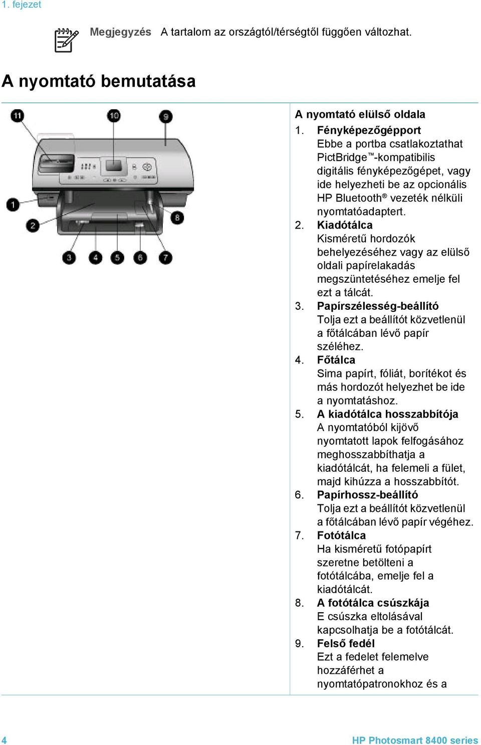 Kiadótálca Kisméretű hordozók behelyezéséhez vagy az elülső oldali papírelakadás megszüntetéséhez emelje fel ezt a tálcát. 3.