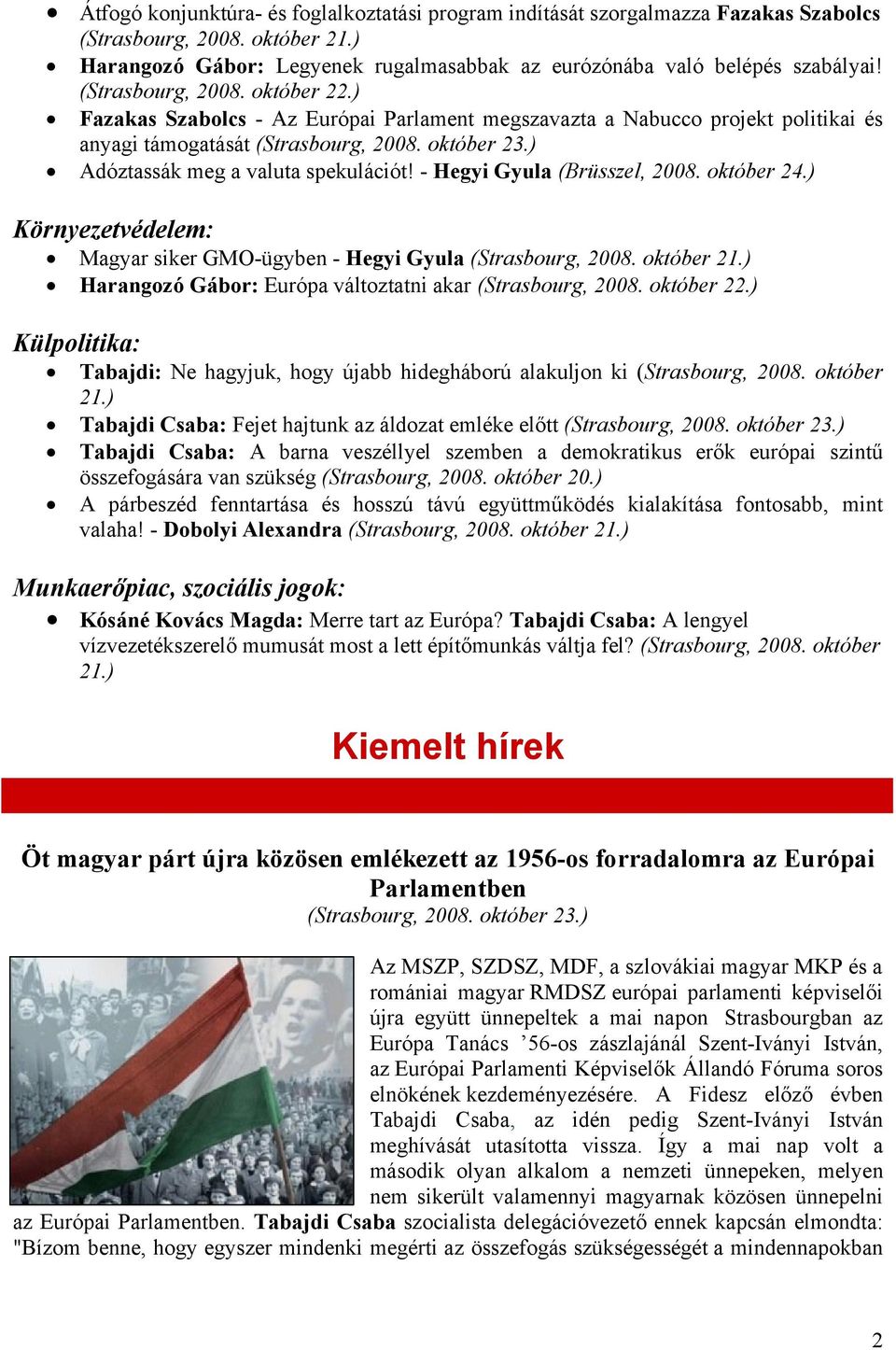 - Hegyi Gyula (Brüsszel, 2008. október 24.) Környezetvédelem: Magyar siker GMO-ügyben - Hegyi Gyula Harangozó Gábor: Európa változtatni akar (Strasbourg, 2008. október 22.