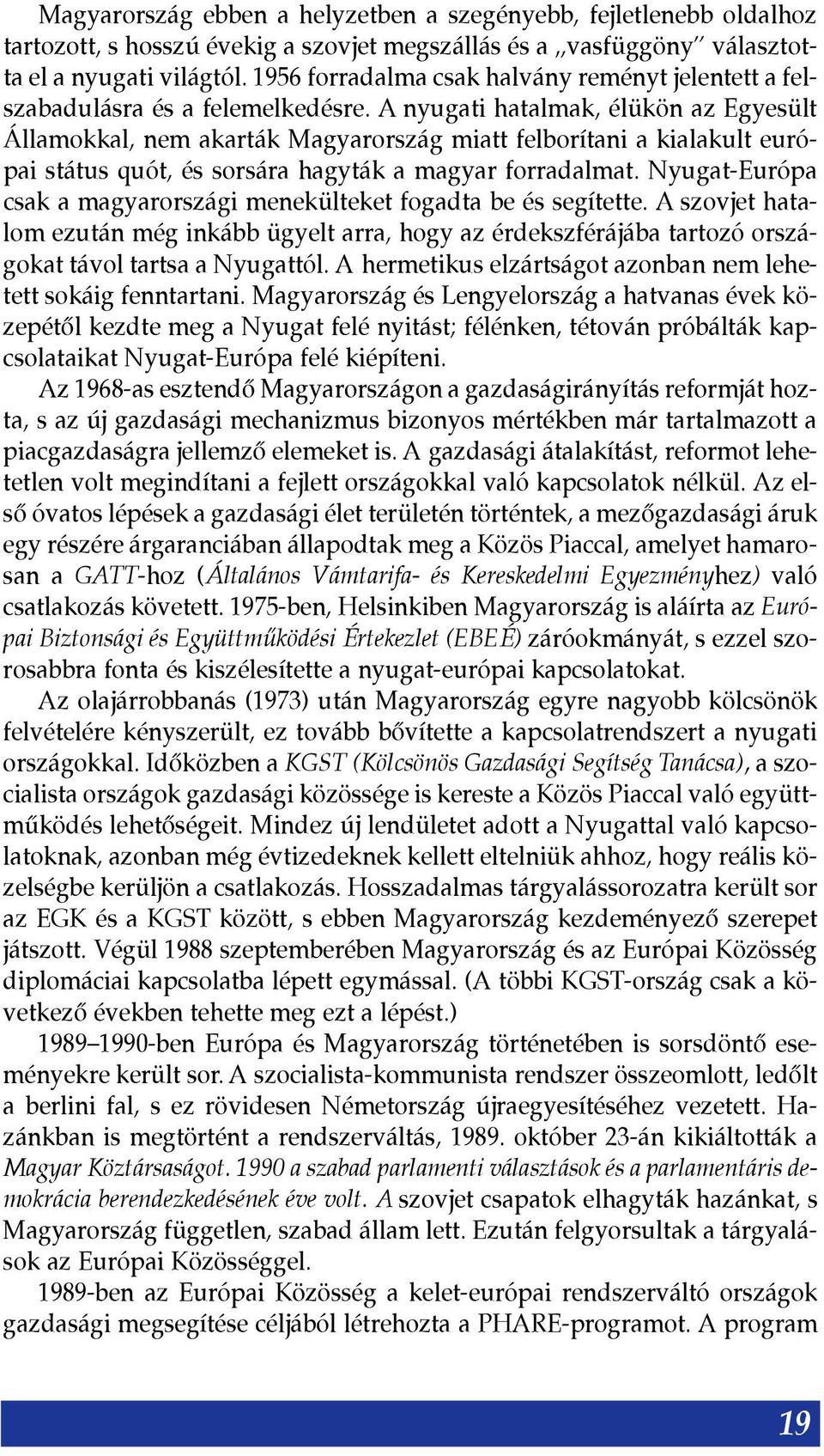 A nyugati hatalmak, élükön az Egyesült Államokkal, nem akarták Magyarország miatt felborítani a kialakult európai státus quót, és sorsára hagyták a magyar forradalmat.