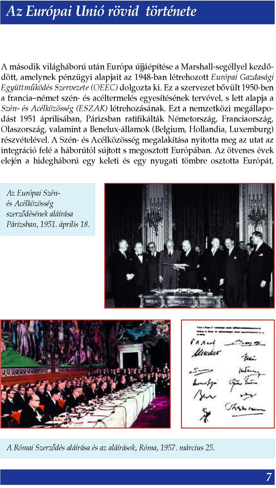 Ezt a nemzetközi megállapodást 1951 áprilisában, Párizsban ratifikálták Németország, Franciaország, Olaszország, valamint a Benelux-államok (Belgium, Hollandia, Luxemburg) részvételével.