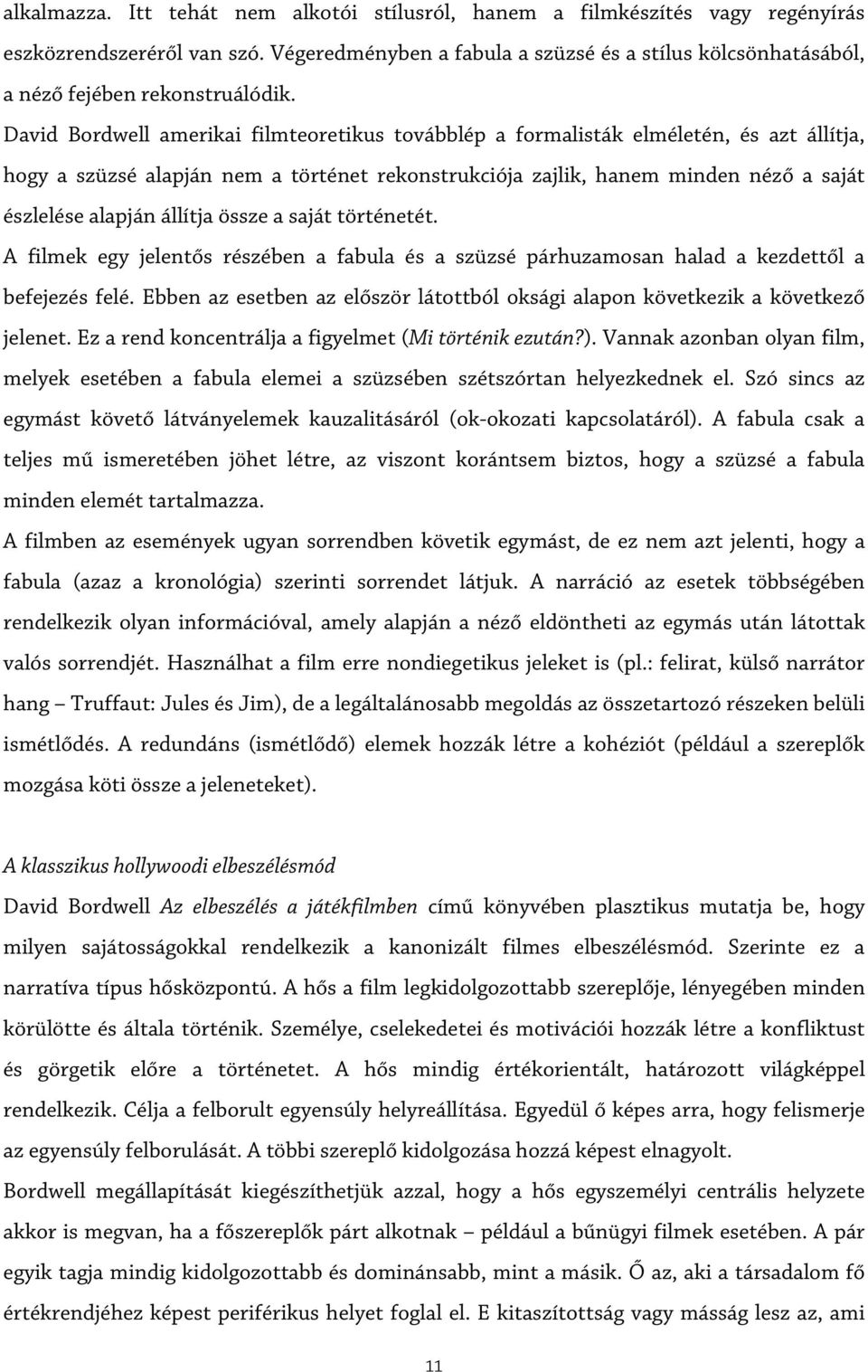 David Bordwell amerikai filmteoretikus továbblép a formalisták elméletén, és azt állítja, hogy a szüzsé alapján nem a történet rekonstrukciója zajlik, hanem minden néző a saját észlelése alapján