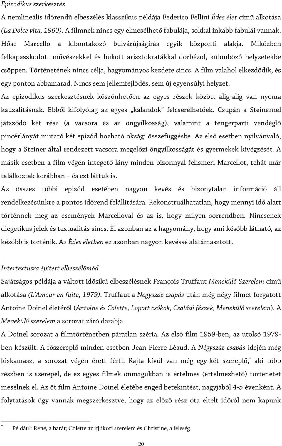 Miközben felkapaszkodott művészekkel és bukott arisztokratákkal dorbézol, különböző helyzetekbe csöppen. Történetének nincs célja, hagyományos kezdete sincs.