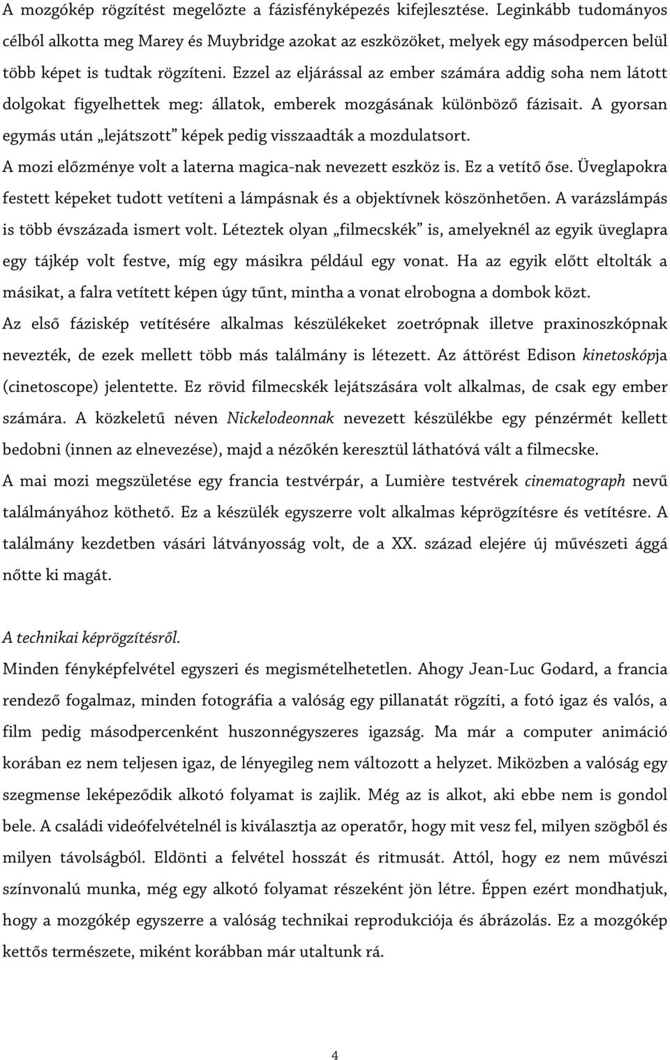 Ezzel az eljárással az ember számára addig soha nem látott dolgokat figyelhettek meg: állatok, emberek mozgásának különböző fázisait.