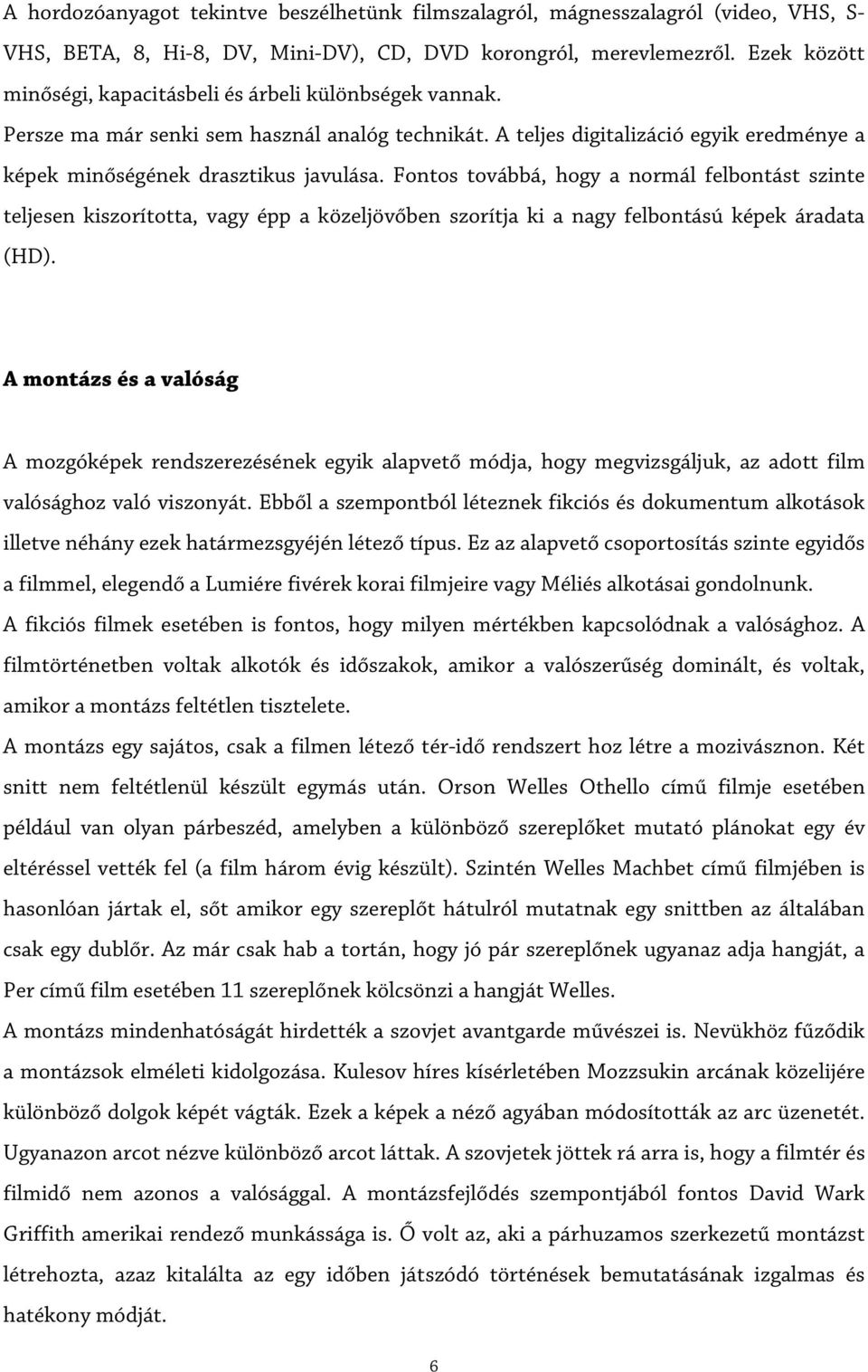 Fontos továbbá, hogy a normál felbontást szinte teljesen kiszorította, vagy épp a közeljövőben szorítja ki a nagy felbontású képek áradata (HD).