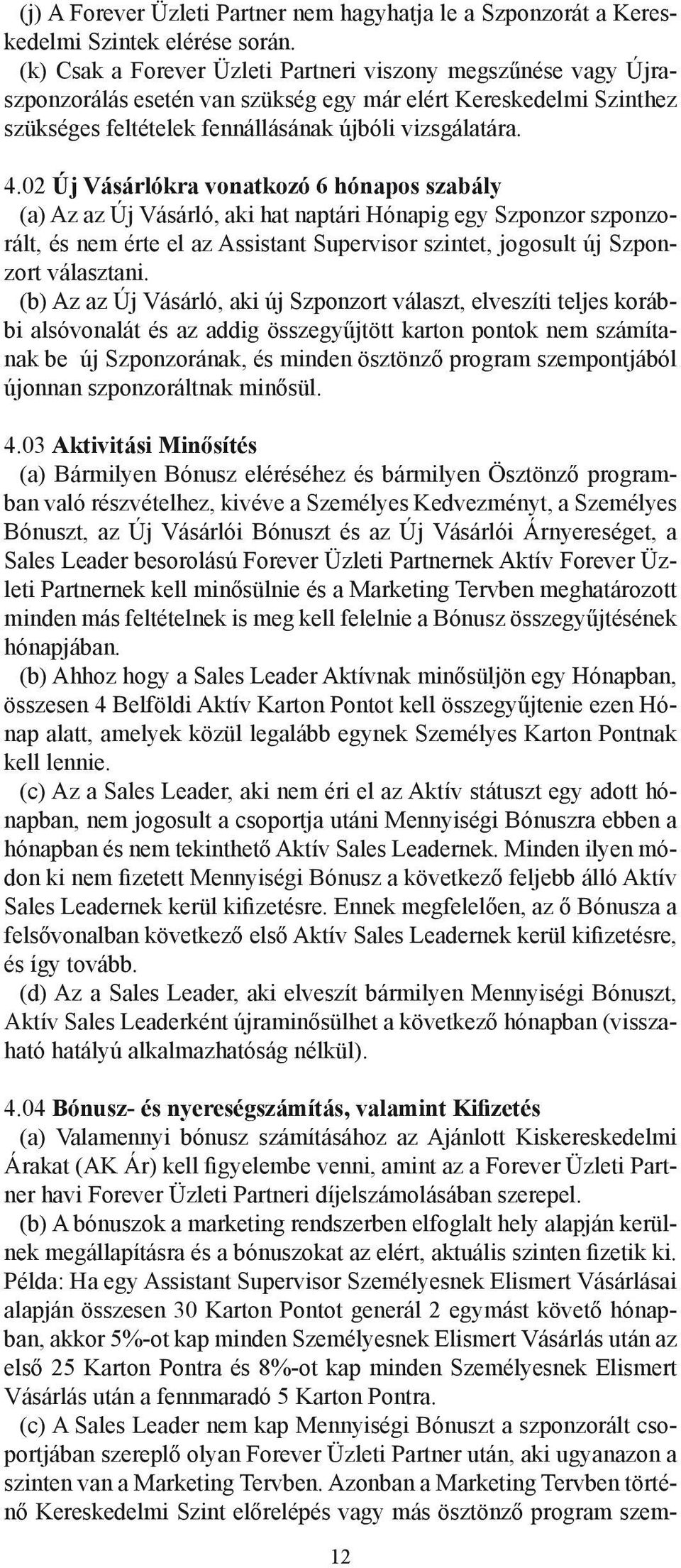 02 Új Vásárlókra vonatkozó 6 hónapos szabály (a) Az az Új Vásárló, aki hat naptári Hónapig egy Szponzor szponzorált, és nem érte el az Assistant Supervisor szintet, jogosult új Szponzort választani.