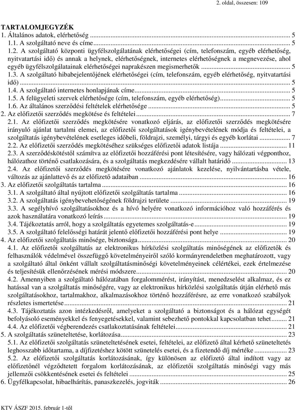 A szolgáltató hibabejelentőjének elérhetőségei (cím, telefonszám, egyéb elérhetőség, nyitvatartási idő)... 5 1.4. A szolgáltató internetes honlapjának címe... 5 1.5. A felügyeleti szervek elérhetősége (cím, telefonszám, egyéb elérhetőség).