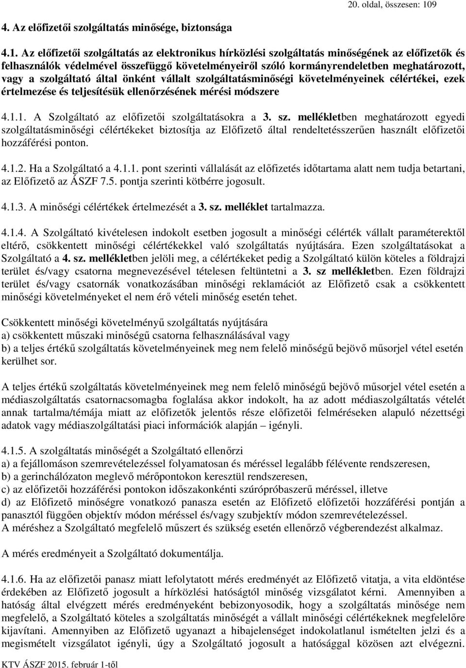 Az előfizetői szolgáltatás az elektronikus hírközlési szolgáltatás minőségének az előfizetők és felhasználók védelmével összefüggő követelményeiről szóló kormányrendeletben meghatározott, vagy a