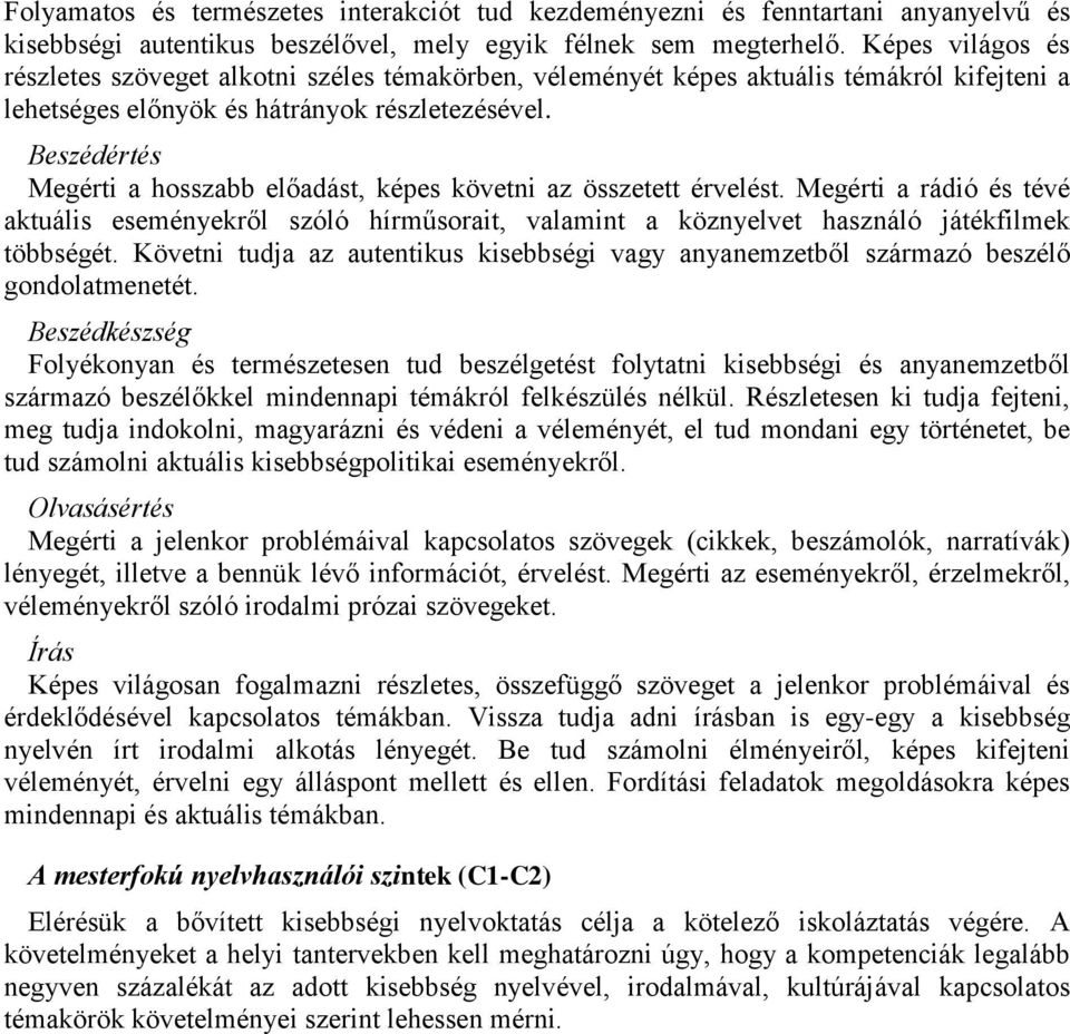 Beszédértés Megérti a hosszabb előadást, képes követni az összetett érvelést. Megérti a rádió és tévé aktuális eseményekről szóló hírműsorait, valamint a köznyelvet használó játékfilmek többségét.