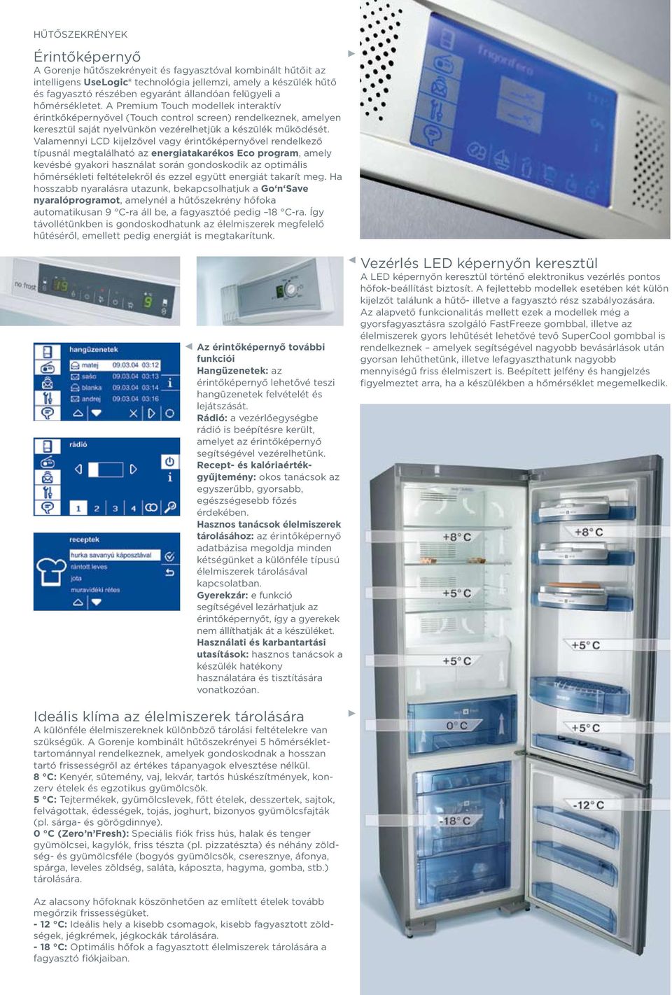 Valamennyi LCD kijelzővel vagy érintőképernyővel rendelkező típusnál megtalálható az energiatakarékos Eco program, amely kevésbé gyakori használat során gondoskodik az optimális hőmérsékleti