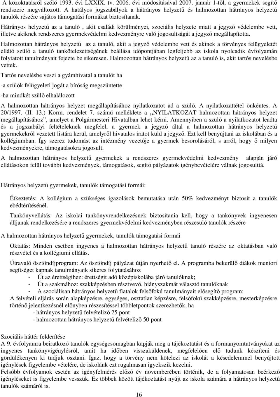 Hátrányos helyzetű az a tanuló, akit családi körülményei, szociális helyzete miatt a jegyző védelembe vett, illetve akiknek rendszeres gyermekvédelmi kedvezményre való jogosultságát a jegyző