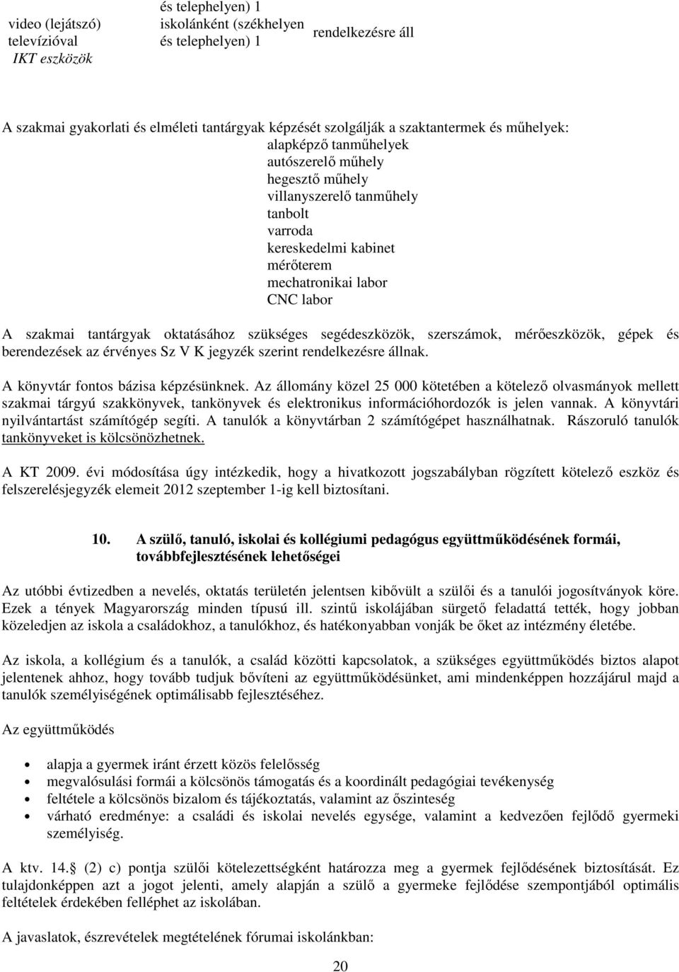 tantárgyak oktatásához szükséges segédeszközök, szerszámok, mérőeszközök, gépek és berendezések az érvényes Sz V K jegyzék szerint rendelkezésre állnak. A könyvtár fontos bázisa képzésünknek.