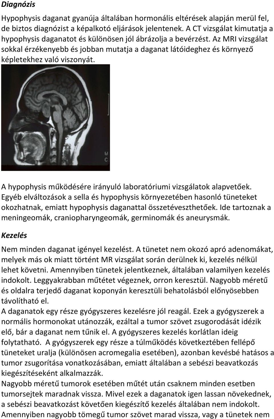 Az MRI vizsgálat sokkal érzékenyebb és jobban mutatja a daganat látóideghez és környező képletekhez való viszonyát. A hypophysis működésére irányuló laboratóriumi vizsgálatok alapvetőek.