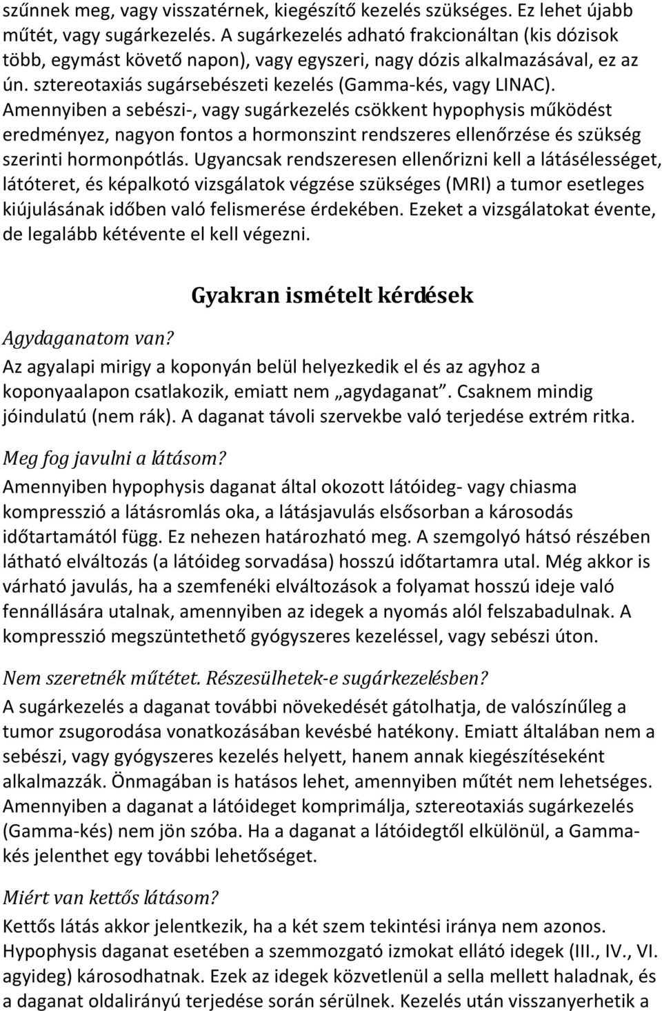 Amennyiben a sebészi-, vagy sugárkezelés csökkent hypophysis működést eredményez, nagyon fontos a hormonszint rendszeres ellenőrzése és szükség szerinti hormonpótlás.