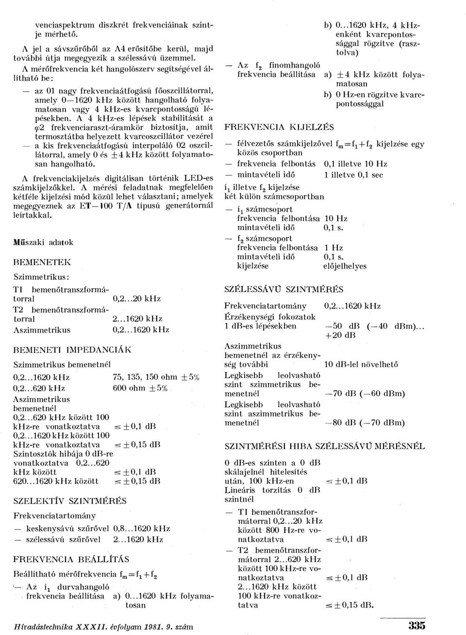 A 4 khz-es lépések stabilitását a 992 frekvenciaraszt-áramkör biztosítja, amit termosztátba helyezett kvarcoszcillátor vezérel a kis frekvenciaátfogású interpoláló 02 oszcillátorral, amely 0 és +4