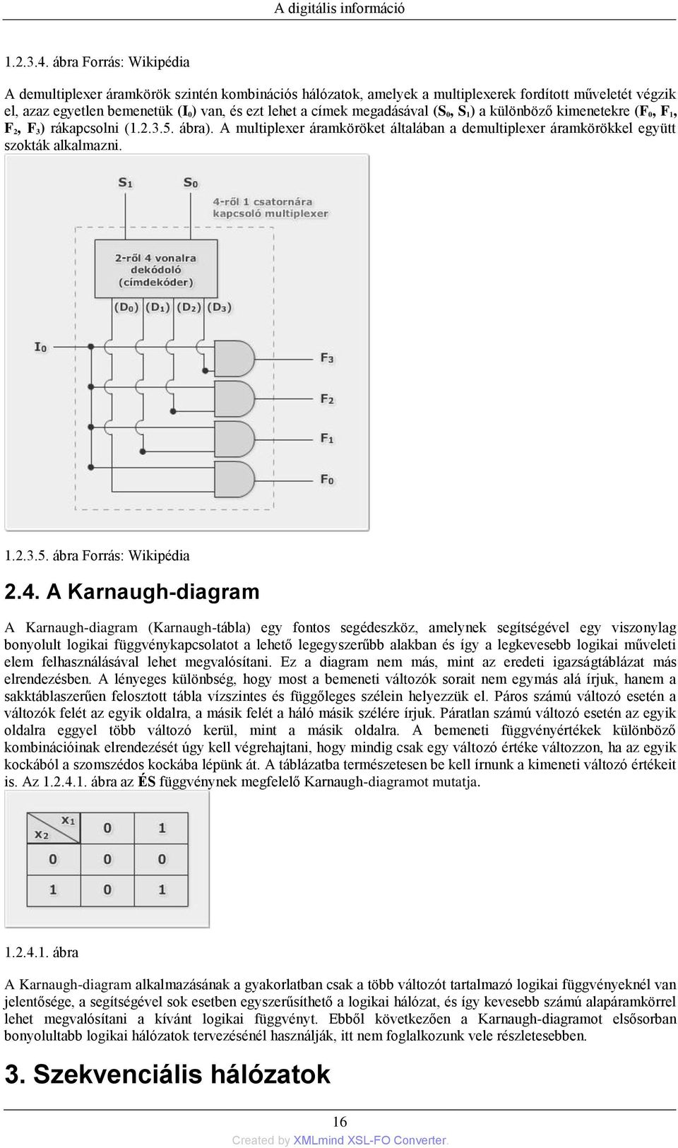 megadásával (S 0, S 1) a különböző kimenetekre (F 0, F 1, F 2, F 3) rákapcsolni (1.2.3.5. ábra). A multiplexer áramköröket általában a demultiplexer áramkörökkel együtt szokták alkalmazni. 1.2.3.5. ábra Forrás: Wikipédia 2.