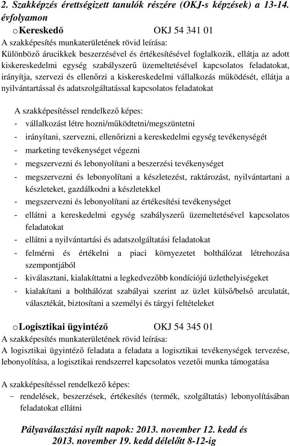 irányítja, szervezi és ellenőrzi a kiskereskedelmi vállalkozás működését, ellátja a nyilvántartással és adatszolgáltatással kapcsolatos feladatokat A szakképesítéssel rendelkező képes: - vállalkozást