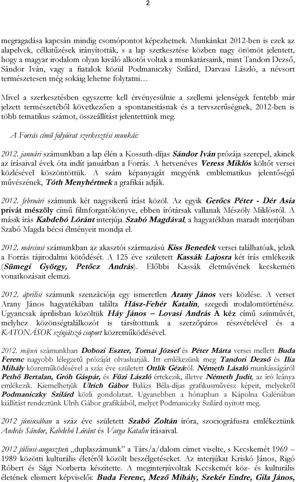 Dezső, Sándor Iván, vagy a fiatalok közül Podmaniczky Szilárd, Darvasi László, a névsort természetesen még sokáig lehetne folytatni Mivel a szerkesztésben egyszerre kell érvényesülnie a szellemi