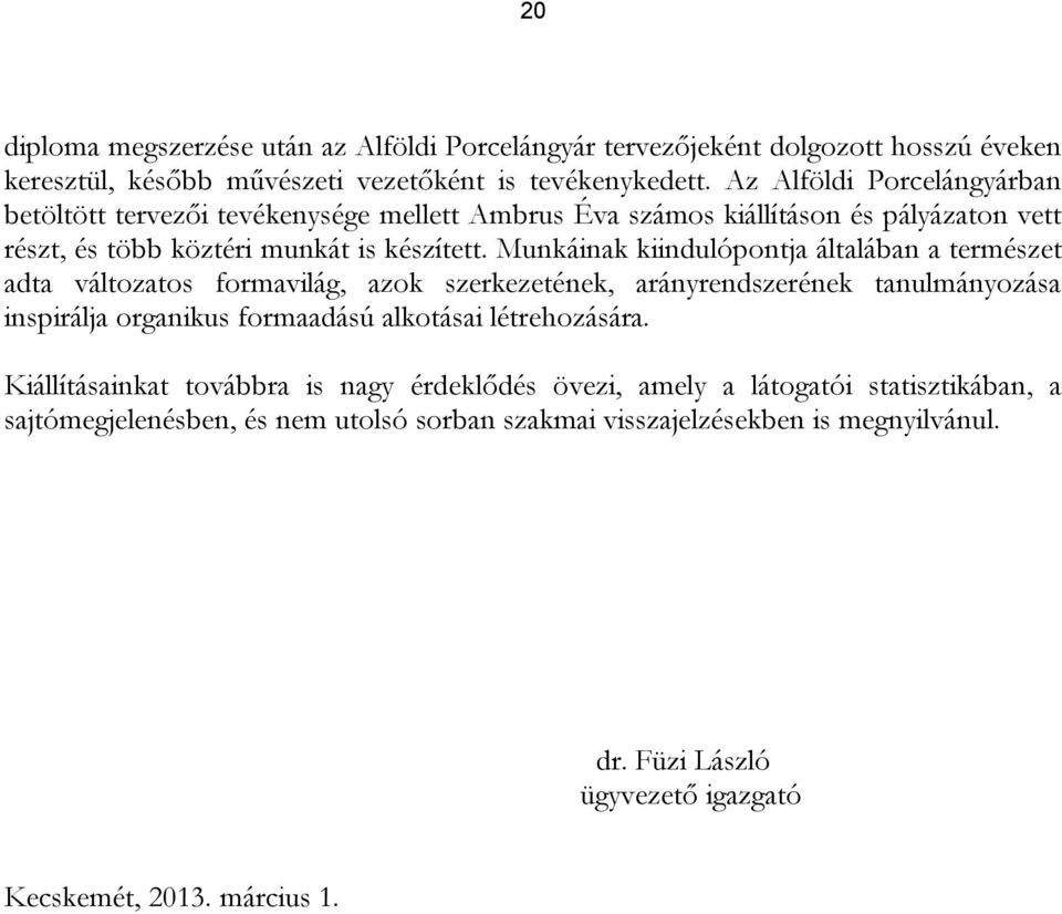 Munkáinak kiindulópontja általában a természet adta változatos formavilág, azok szerkezetének, arányrendszerének tanulmányozása inspirálja organikus formaadású alkotásai