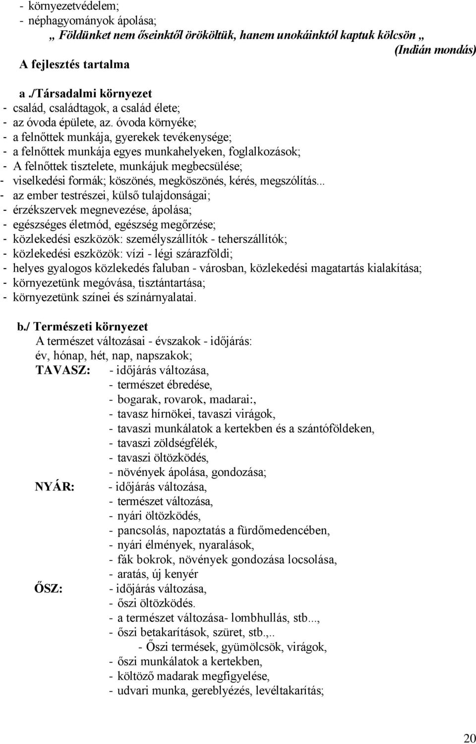 óvoda környéke; - a felnőttek munkája, gyerekek tevékenysége; - a felnőttek munkája egyes munkahelyeken, foglalkozások; - A felnőttek tisztelete, munkájuk megbecsülése; - viselkedési formák;