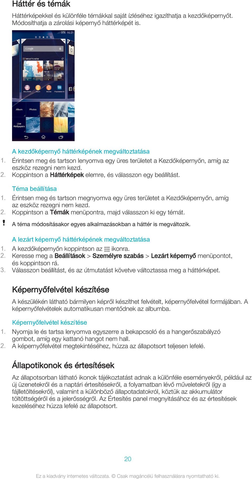 Érintsen meg és tartson megnyomva egy üres területet a Kezdőképernyőn, amíg az eszköz rezegni nem kezd. 2. Koppintson a Témák menüpontra, majd válasszon ki egy témát.