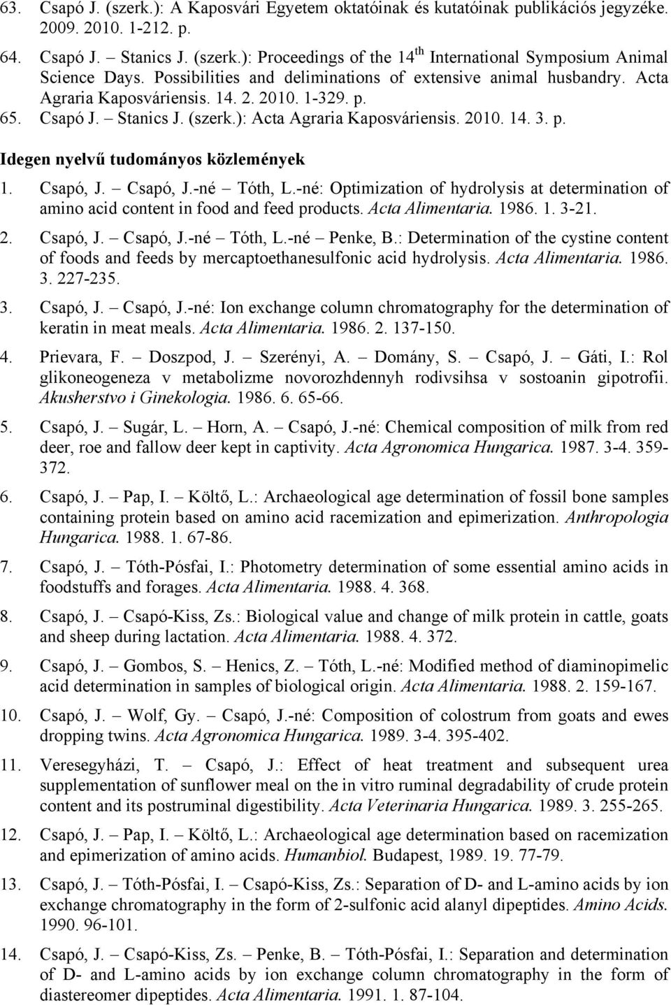 Csapó, J. Csapó, J.-né Tóth, L.-né: Optimization of hydrolysis at determination of amino acid content in food and feed products. Acta Alimentaria. 1986. 1. 3-21. 2. Csapó, J. Csapó, J.-né Tóth, L.-né Penke, B.