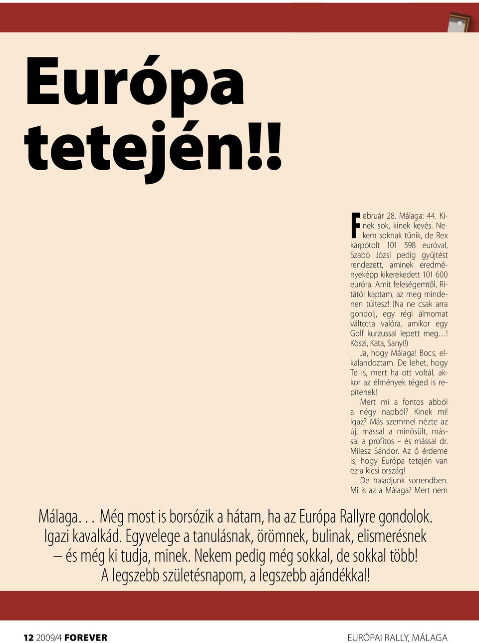 Amit feleségemtől, Ritától kaptam, az meg mindenen túltesz! (Na ne csak arra gondolj, egy régi álmomat váltotta valóra, amikor egy Golf kurzussal lepett meg! Köszi, Kata, Sanyi!) Ja, hogy Málaga!