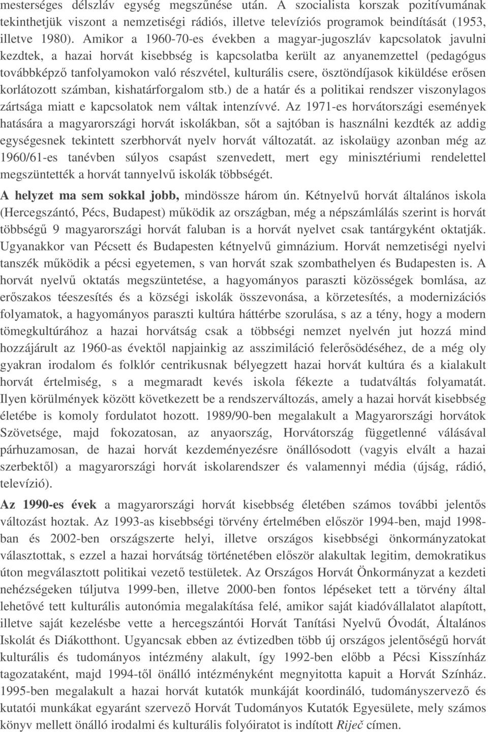 kulturális csere, ösztöndíjasok kiküldése erősen korlátozott számban, kishatárforgalom stb.) de a határ és a politikai rendszer viszonylagos zártsága miatt e kapcsolatok nem váltak intenzívvé.