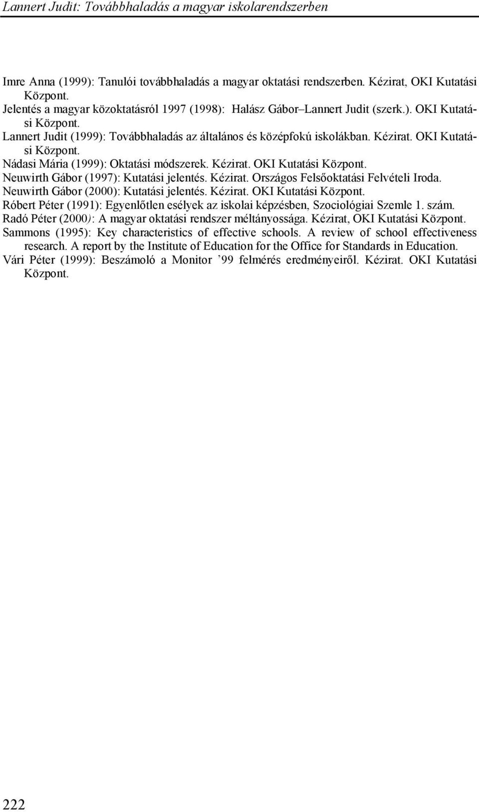 Neuwirth Gábor (2000): Kutatási jelentés. Kézirat. OKI Kutatási Központ. Róbert Péter (1991): Egyenlőtlen esélyek az iskolai képzésben, Szociológiai Szemle 1. szám.