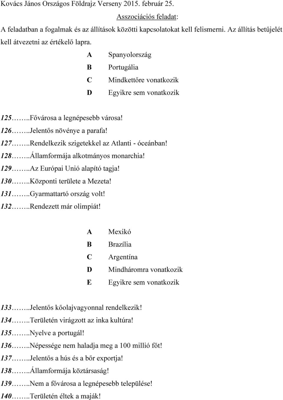 128..Államformája alkotmányos monarchia! 129..Az Európai Unió alapító tagja! 130..Központi területe a Mezeta! 131..Gyarmattartó ország volt! 132..Rendezett már olimpiát!