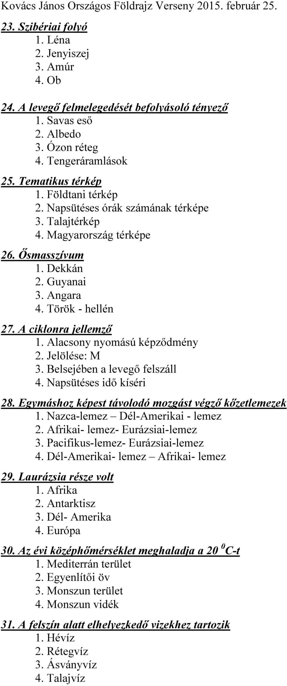 Alacsony nyomású képződmény 2. Jelölése: M 3. Belsejében a levegő felszáll 4. Napsütéses idő kíséri 28. Egymáshoz képest távolodó mozgást végző kőzetlemezek 1. Nazca-lemez Dél-Amerikai - lemez 2.