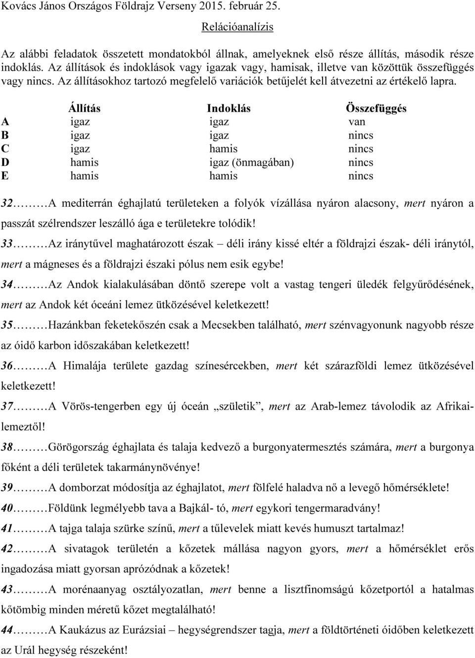 Állítás Indoklás Összefüggés A igaz igaz van B igaz igaz nincs C igaz hamis nincs D hamis igaz (önmagában) nincs E hamis hamis nincs 32 A mediterrán éghajlatú területeken a folyók vízállása nyáron