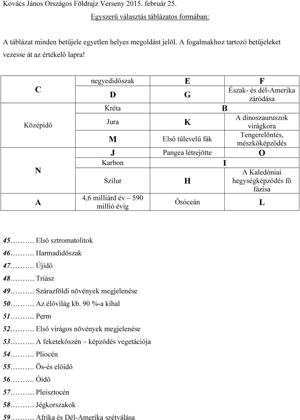 Szilur 4,6 milliárd év 590 millió évig H Ősóceán A Kaledóniai hegységképződés fő fázisa L 45. Első sztromatolitok 46. Harmadidőszak 47. Újidő 48. Triász 49. Szárazföldi növények megjelenése 50.