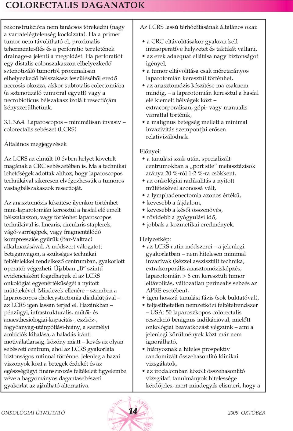 Ha perforatiót egy distalis colonszakaszon elhelyezkedõ sztenotizáló tumortól proximalisan elhelyezkedõ bélszakasz feszülésébõl eredõ necrosis okozza, akkor subtotalis colectomiára (a sztenotizáló