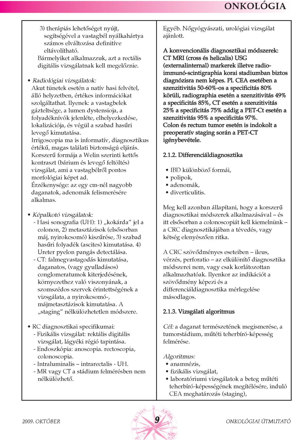 Ilyenek: a vastagbelek gázteltsége, a lumen dystensioja, a folyadéknívók jelenléte, elhelyezkedése, lokalizációja, és végül a szabad hasûri levegõ kimutatása.