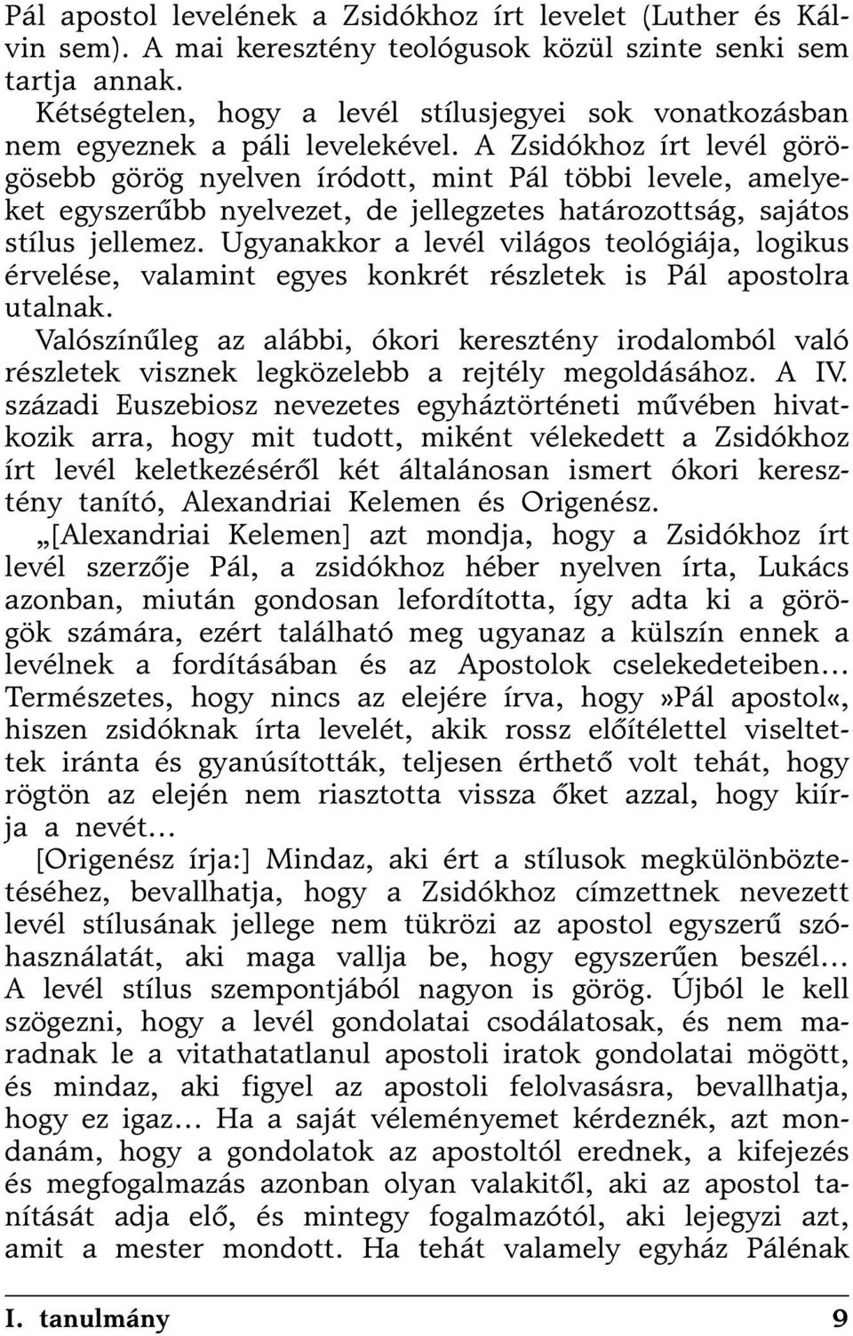 A Zsidókhoz írt levél görögösebb görög nyelven íródott, mint Pál többi levele, amelyeket egyszerûbb nyelvezet, de jellegzetes határozottság, sajátos stílus jellemez.