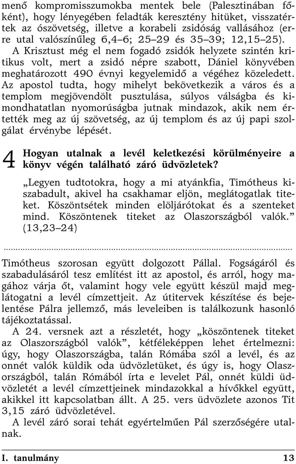 A Krisztust még el nem fogadó zsidók helyzete szintén kritikus volt, mert a zsidó népre szabott, Dániel könyvében meghatározott 490 évnyi kegyelemidõ a végéhez közeledett.