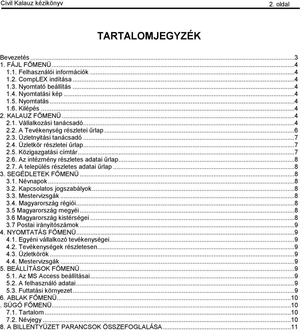 ..8 2.7. A település részletes adatai űrlap...8 3. SEGÉDLETEK FŐMENÜ...8 3.1. Névnapok...8 3.2. Kapcsolatos jogszabályok...8 3.3. Mestervizsgák...8 3.4. Magyarország régiói...8 3.5 Magyarország megyéi.