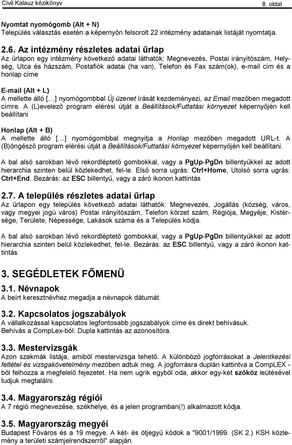 e-mail cím és a honlap címe E-mail (Alt + L) A mellette álló [ ] nyomógombbal Új üzenet írását kezdeményezi, az Email mezőben megadott címre.